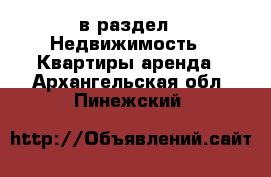  в раздел : Недвижимость » Квартиры аренда . Архангельская обл.,Пинежский 